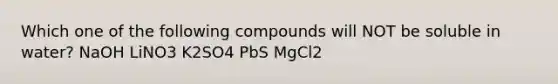 Which one of the following compounds will NOT be soluble in water? NaOH LiNO3 K2SO4 PbS MgCl2