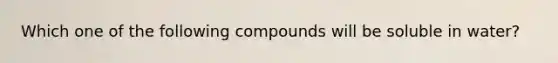 Which one of the following compounds will be soluble in water?