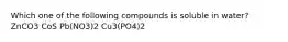 Which one of the following compounds is soluble in water? ZnCO3 CoS Pb(NO3)2 Cu3(PO4)2