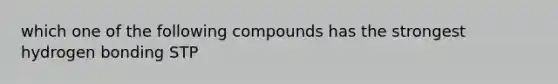 which one of the following compounds has the strongest hydrogen bonding STP