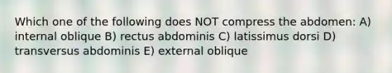 Which one of the following does NOT compress the abdomen: A) internal oblique B) rectus abdominis C) latissimus dorsi D) transversus abdominis E) external oblique