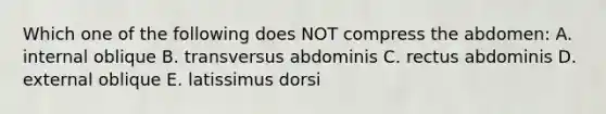 Which one of the following does NOT compress the abdomen: A. internal oblique B. transversus abdominis C. rectus abdominis D. external oblique E. latissimus dorsi