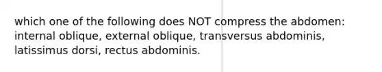 which one of the following does NOT compress the abdomen: internal oblique, external oblique, transversus abdominis, latissimus dorsi, rectus abdominis.