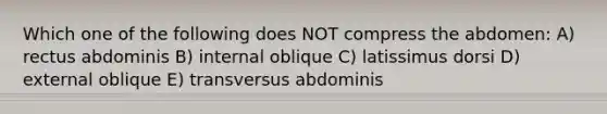 Which one of the following does NOT compress the abdomen: A) rectus abdominis B) internal oblique C) latissimus dorsi D) external oblique E) transversus abdominis