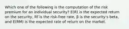 Which one of the following is the computation of the risk premium for an individual security? E(R) is the expected return on the security, Rf is the risk-free rate, β is the security's beta, and E(RM) is the expected rate of return on the market.