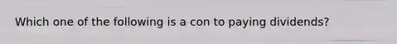 Which one of the following is a con to paying dividends?