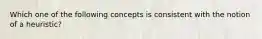 Which one of the following concepts is consistent with the notion of a heuristic?