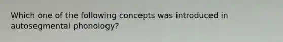 Which one of the following concepts was introduced in autosegmental phonology?