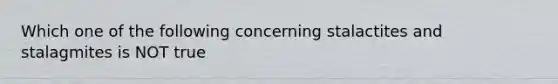 Which one of the following concerning stalactites and stalagmites is NOT true