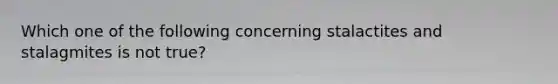 Which one of the following concerning stalactites and stalagmites is not true?