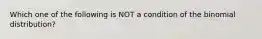 Which one of the following is NOT a condition of the binomial distribution?