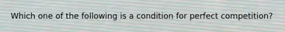 Which one of the following is a condition for perfect competition?