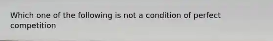 Which one of the following is not a condition of perfect competition