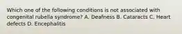 Which one of the following conditions is not associated with congenital rubella syndrome? A. Deafness B. Cataracts C. Heart defects D. Encephalitis