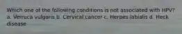 Which one of the following conditions is not associated with HPV? a. Verruca vulgaris b. Cervical cancer c. Herpes labialis d. Heck disease