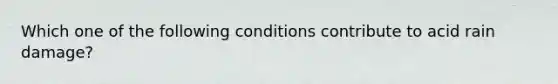 Which one of the following conditions contribute to acid rain damage?