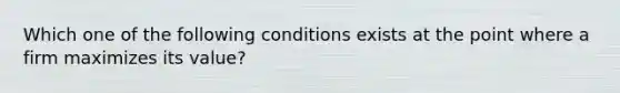 Which one of the following conditions exists at the point where a firm maximizes its value?