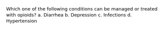 Which one of the following conditions can be managed or treated with opioids? a. Diarrhea b. Depression c. Infections d. Hypertension