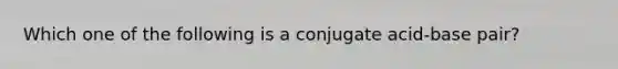 Which one of the following is a conjugate acid-base pair?