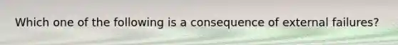 Which one of the following is a consequence of external failures?