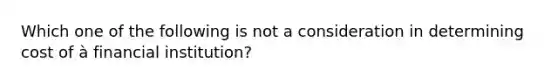 Which one of the following is not a consideration in determining cost of à financial institution?