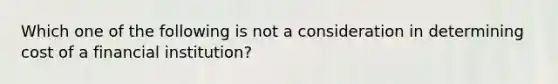 Which one of the following is not a consideration in determining cost of a financial institution?