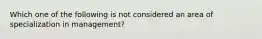 Which one of the following is not considered an area of specialization in management?