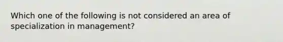 Which one of the following is not considered an area of specialization in management?