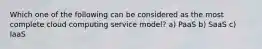 Which one of the following can be considered as the most complete cloud computing service model? a) PaaS b) SaaS c) IaaS