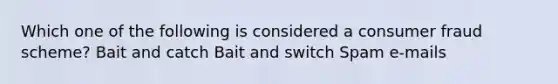 Which one of the following is considered a consumer fraud scheme? Bait and catch Bait and switch Spam e-mails