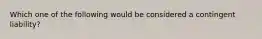 Which one of the following would be considered a contingent liability?