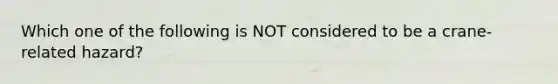 Which one of the following is NOT considered to be a crane-related hazard?