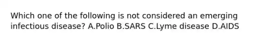 Which one of the following is not considered an emerging infectious disease? A.Polio B.SARS C.Lyme disease D.AIDS