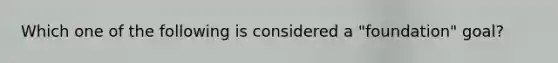 Which one of the following is considered a "foundation" goal?