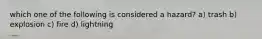 which one of the following is considered a hazard? a) trash b) explosion c) fire d) lightning