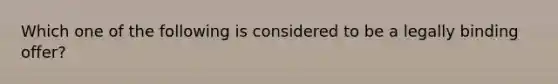 Which one of the following is considered to be a legally binding offer?