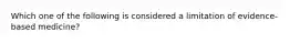 Which one of the following is considered a limitation of​ evidence-based medicine?