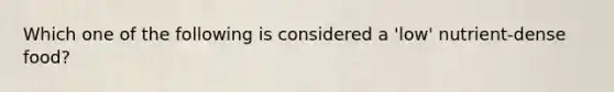 Which one of the following is considered a 'low' nutrient-dense food?