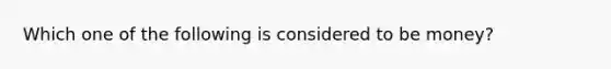 Which one of the following is considered to be money?