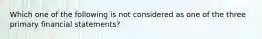 Which one of the following is not considered as one of the three primary financial statements?