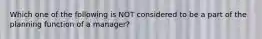 Which one of the following is NOT considered to be a part of the planning function of a manager?