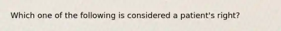 Which one of the following is considered a patient's right?