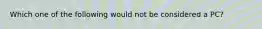 Which one of the following would not be considered a PC?