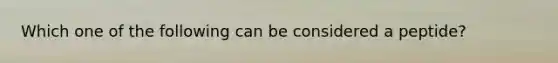 Which one of the following can be considered a peptide?