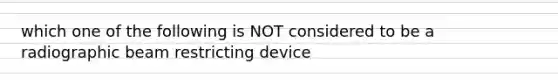 which one of the following is NOT considered to be a radiographic beam restricting device