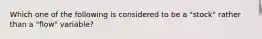 Which one of the following is considered to be a "stock" rather than a "flow" variable?