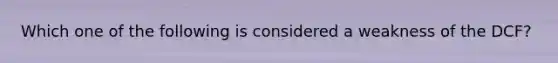 Which one of the following is considered a weakness of the DCF?