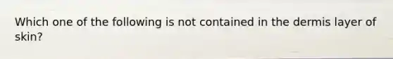 Which one of the following is not contained in the dermis layer of skin?