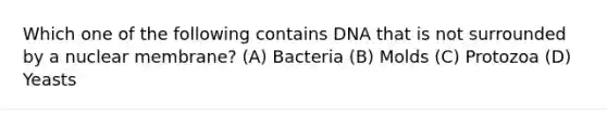 Which one of the following contains DNA that is not surrounded by a nuclear membrane? (A) Bacteria (B) Molds (C) Protozoa (D) Yeasts