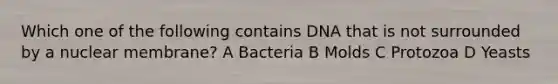 Which one of the following contains DNA that is not surrounded by a nuclear membrane? A Bacteria B Molds C Protozoa D Yeasts